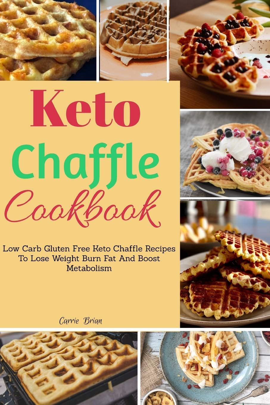 Keto Chaffle Cookbook:Low Carb Gluten Free Keto Chaffle Recipes To Lose Weight, Burn Fat And Boost Metabolism