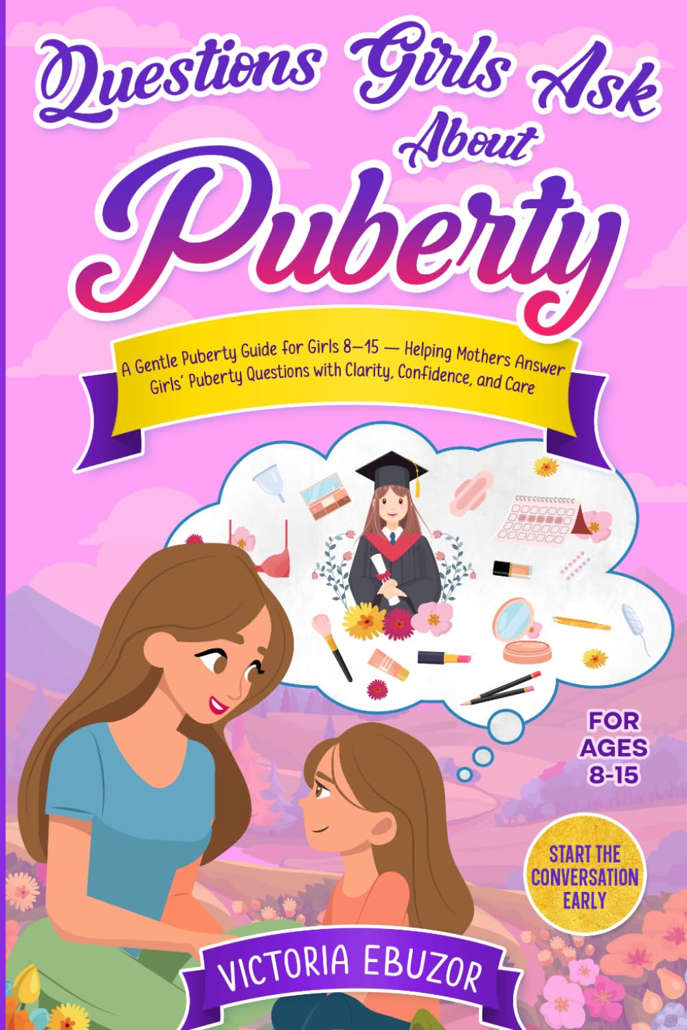 Questions Girls Ask About Puberty: A Gentle Puberty Guide for Girls 8–15, Helping Mothers Answer Girls’ Puberty Questions with Clarity, Confidence, and Care (Growing Up with Confidence Series)