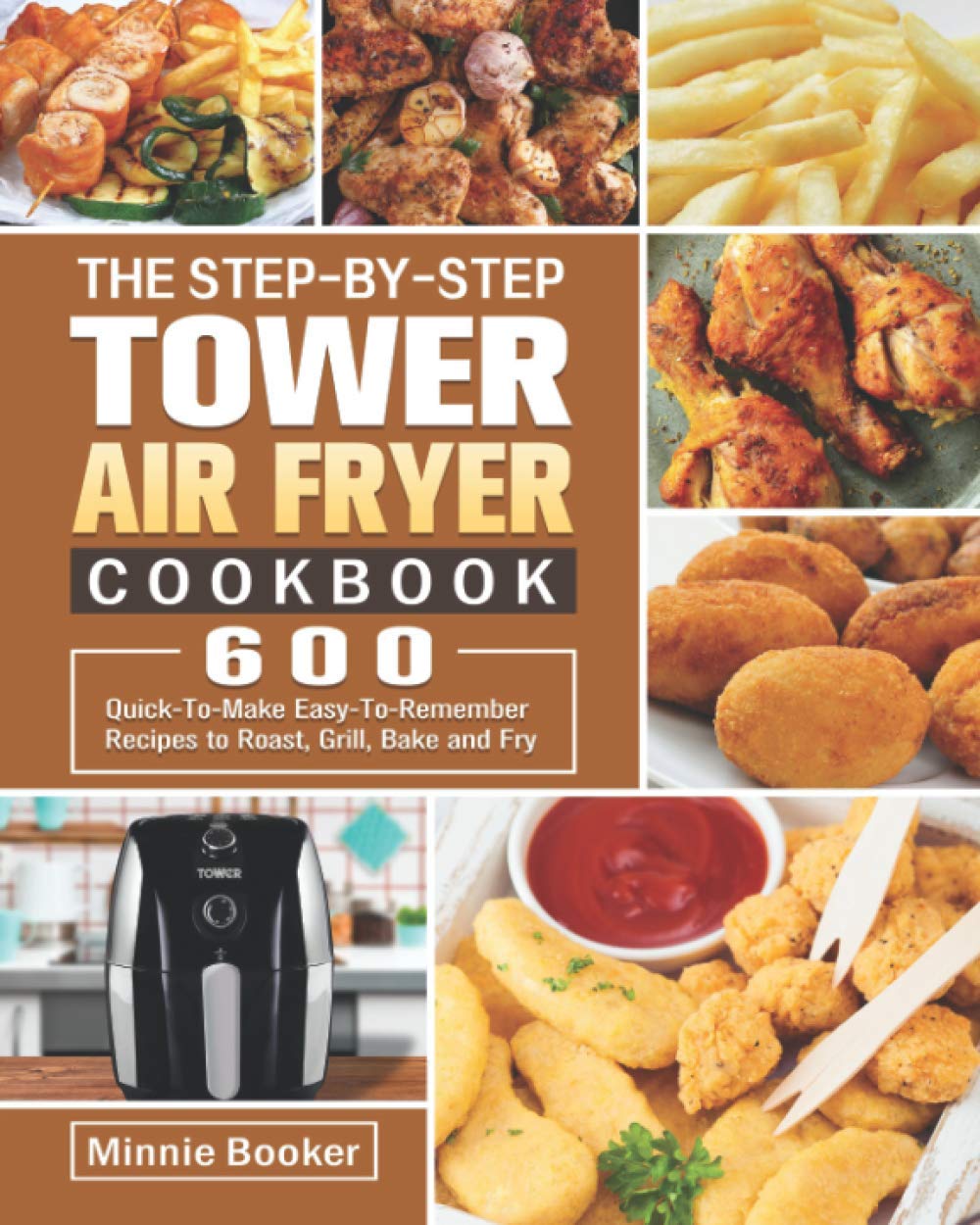 The Step-by-Step Tower Air Fryer Cookbook: 600 Quick-To-Make Easy-To-Remember Recipes to Roast, Grill, Bake and Fry