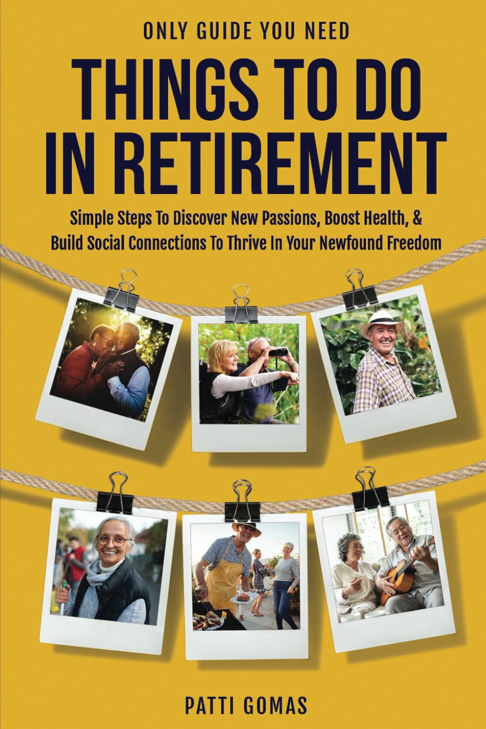 Only Guide You Need - Things To Do In Retirement: Simple Steps to Discover New Passions, Boost Health, & Build Social Connections to Thrive in Your Newfound Freedom (Only Guide You Need - Retirement)
