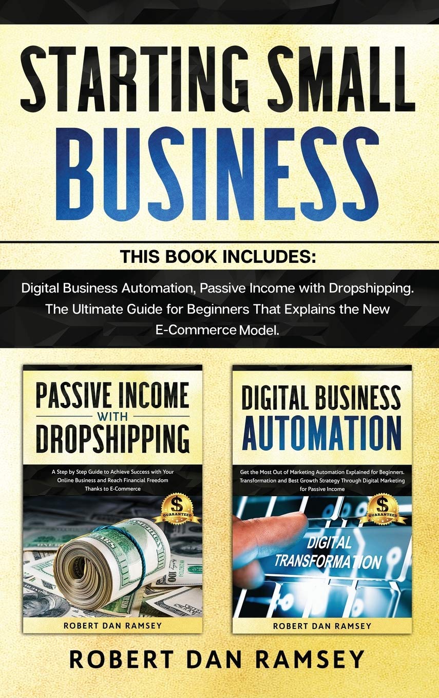 Starting Small Business: This Book Includes: Digital Business Automation, Passive Income with Dropshipping. The Ultimate Guide for Beginners That Explains the New E-Commerce Model.