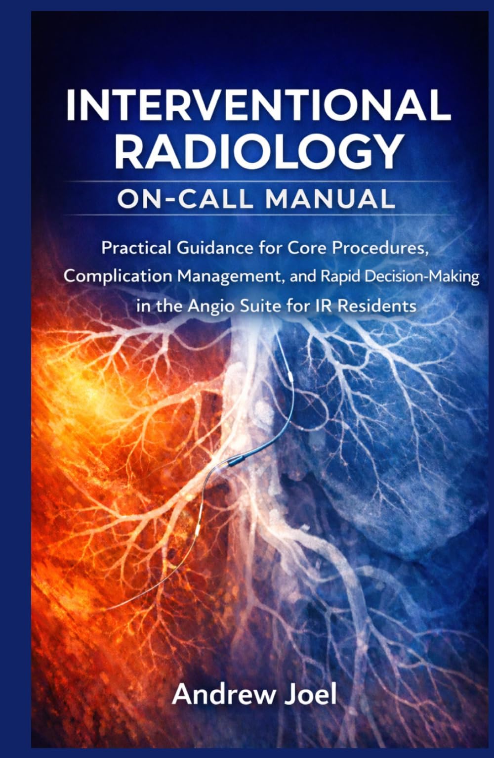 Interventional Radiology On Call Manual: Practical Guidance for Core Procedures, Complication Management, and Rapid Decision-Making in the Angio Suite for IR Residents