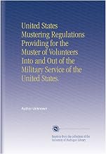 United States Mustering Regulations Providing for the Muster of Volunteers Into and Out of the Military Service of the United States.