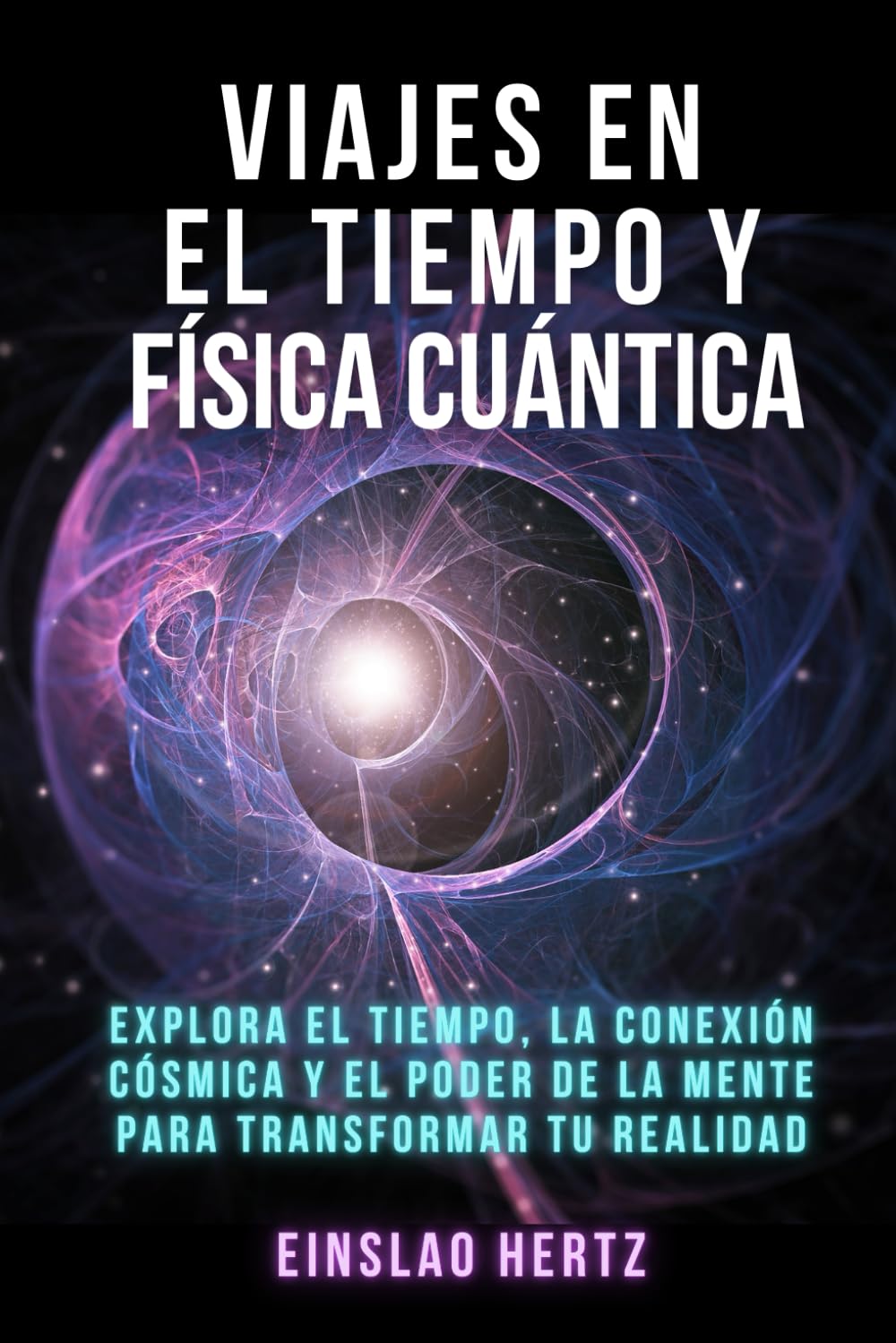 Viajes en el tiempo y física cuántica: Explora el Tiempo, la Conexión Cósmica y el Poder de la Mente para Transformar tu Realidad