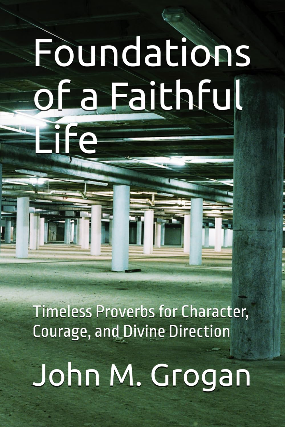 Foundations of a Faithful Life: Timeless Proverbs for Character, Courage, and Divine Direction