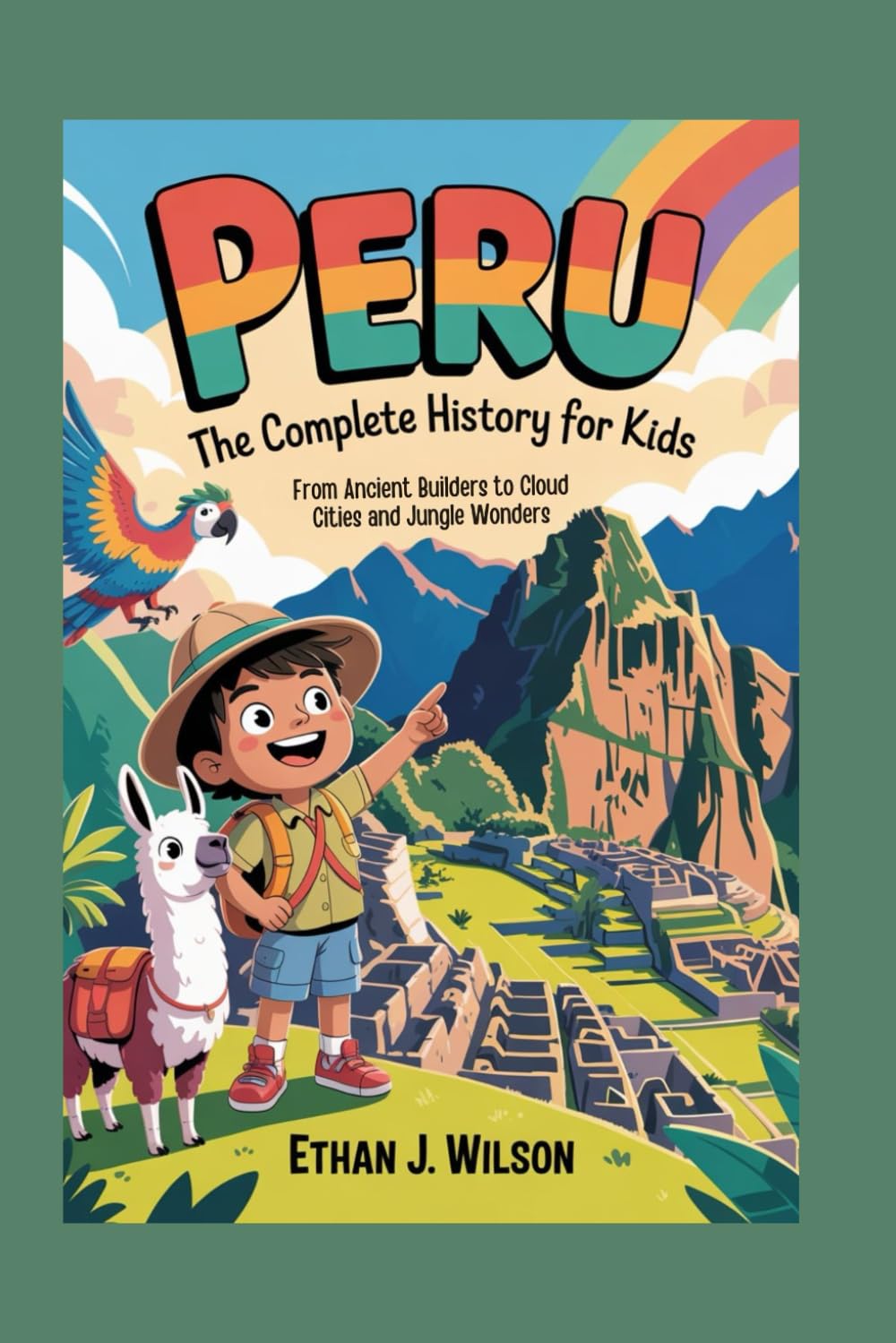 Peru: The Complete History for Kids: From Ancient Builders to Cloud Cities and Jungle Wonders (Collections of Historical country books in south America)