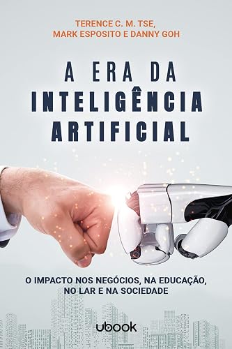 A Era Da Inteligência Artificial: O Impacto Nos Negócios, Na Educação, No Lar E Na Sociedade