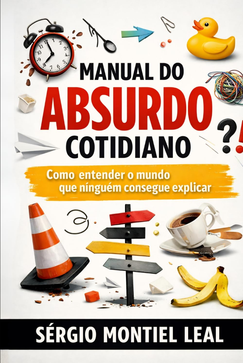MANUAL DO ABSURDO COTIDIANO: COMO ENTENDER O MUNDO QUE NINGUÉM CONSEGUE EXPLICAR