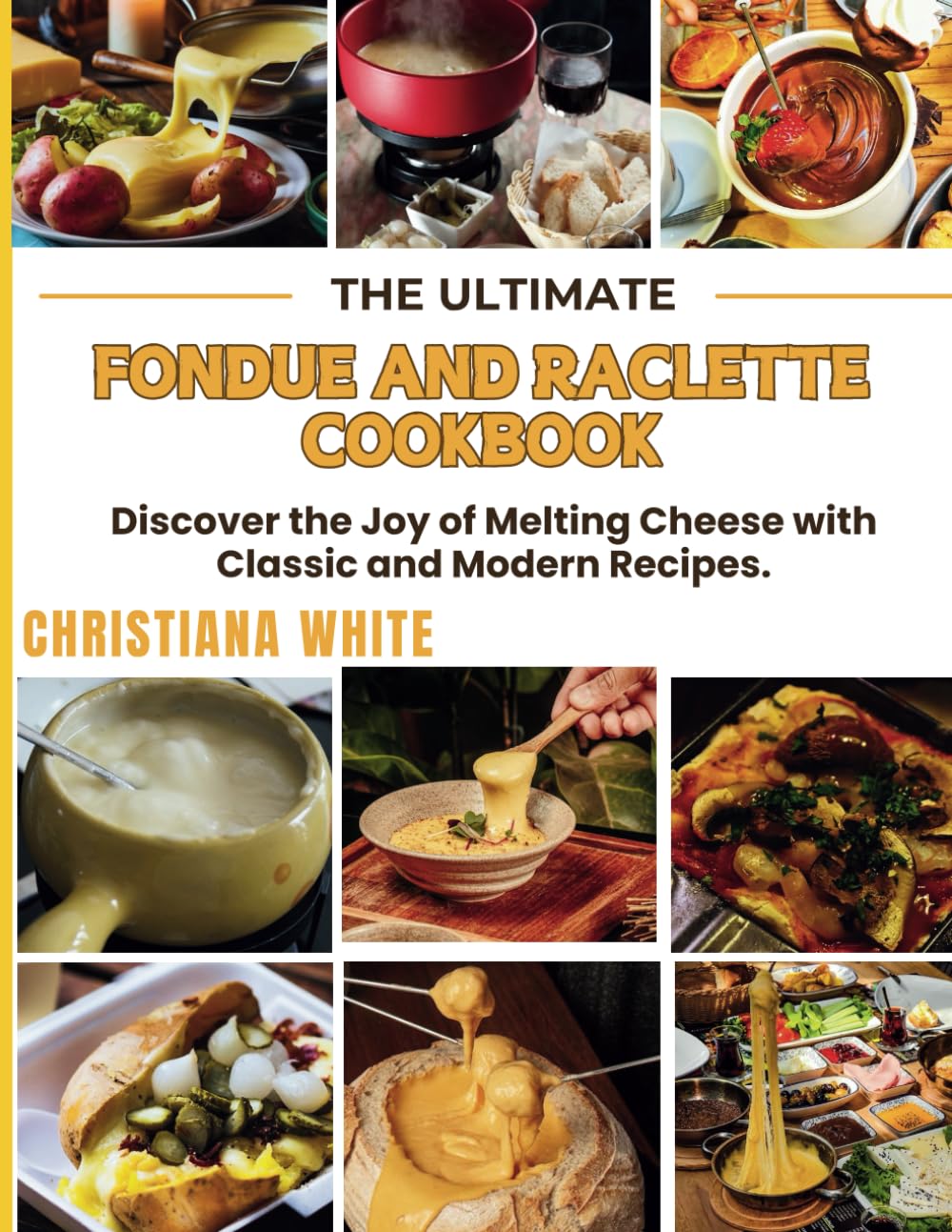 THE ULTIMATE FONDUE AND RACLETTE COOKBOOK: Discover the Joy of Melting Cheese with Classic and Modern Recipes.