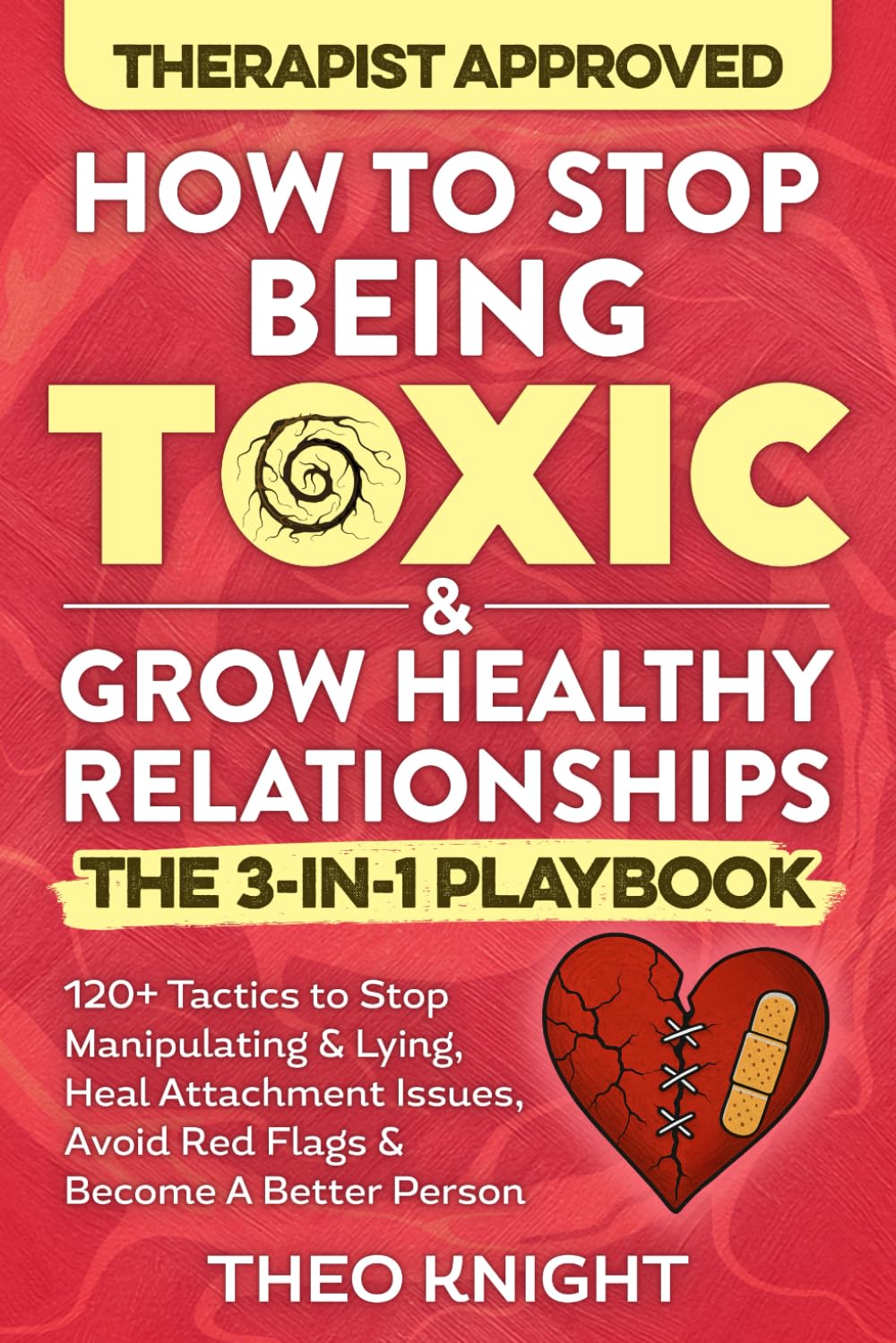 How to Stop Being Toxic & Grow Healthy Relationships: The 3-in-1 Playbook: 120+ Tactics to Stop Manipulating & Lying, Heal Attachment Issues, Avoid Red Flags & Become A Better Person