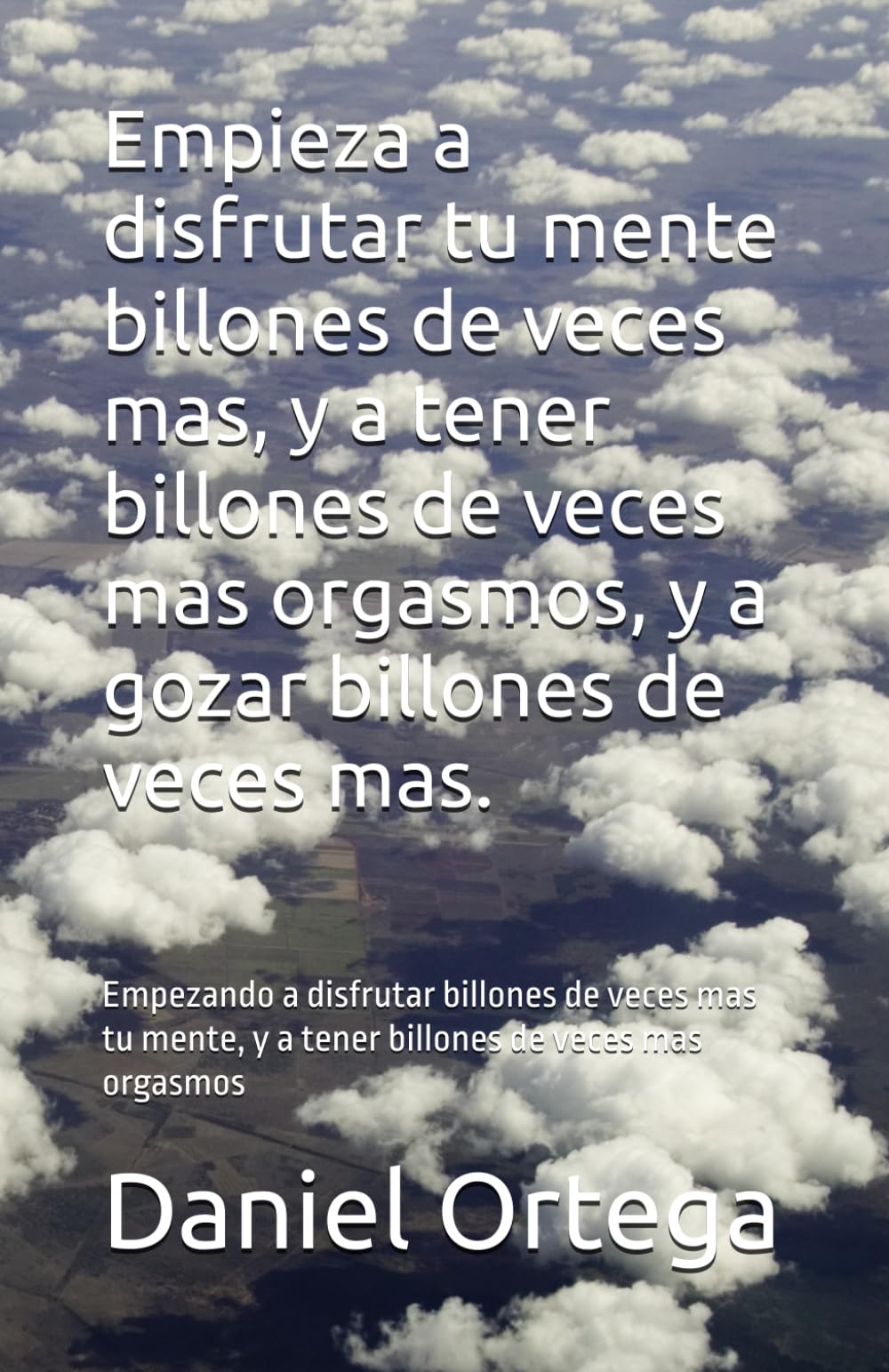 Empieza a disfrutar tu mente billones de veces mas, y a tener billones de veces mas orgasmos, y a gozar billones de veces mas.: Empezando a disfrutar ... y a tener billones de veces mas orgasmos