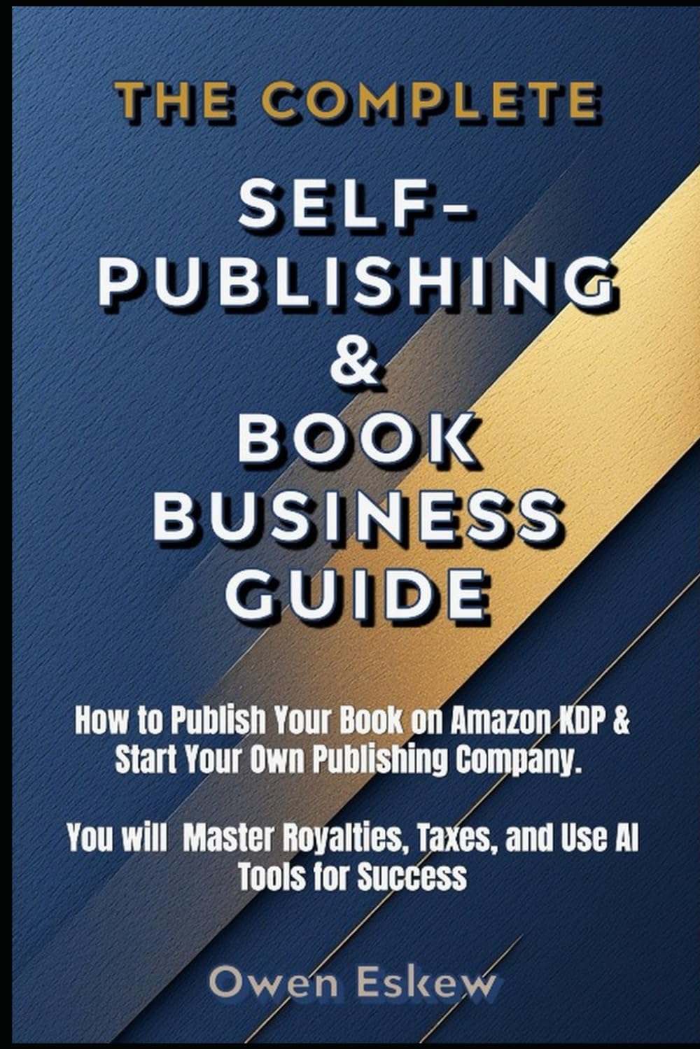 SELF-PUBLISHING & BOOK BUSINESS GUIDE: How to Publish Your Book on Amazon KDP Start Your Own Publishing Company, Master Royalties, Taxes, and Use AI Tools for Success