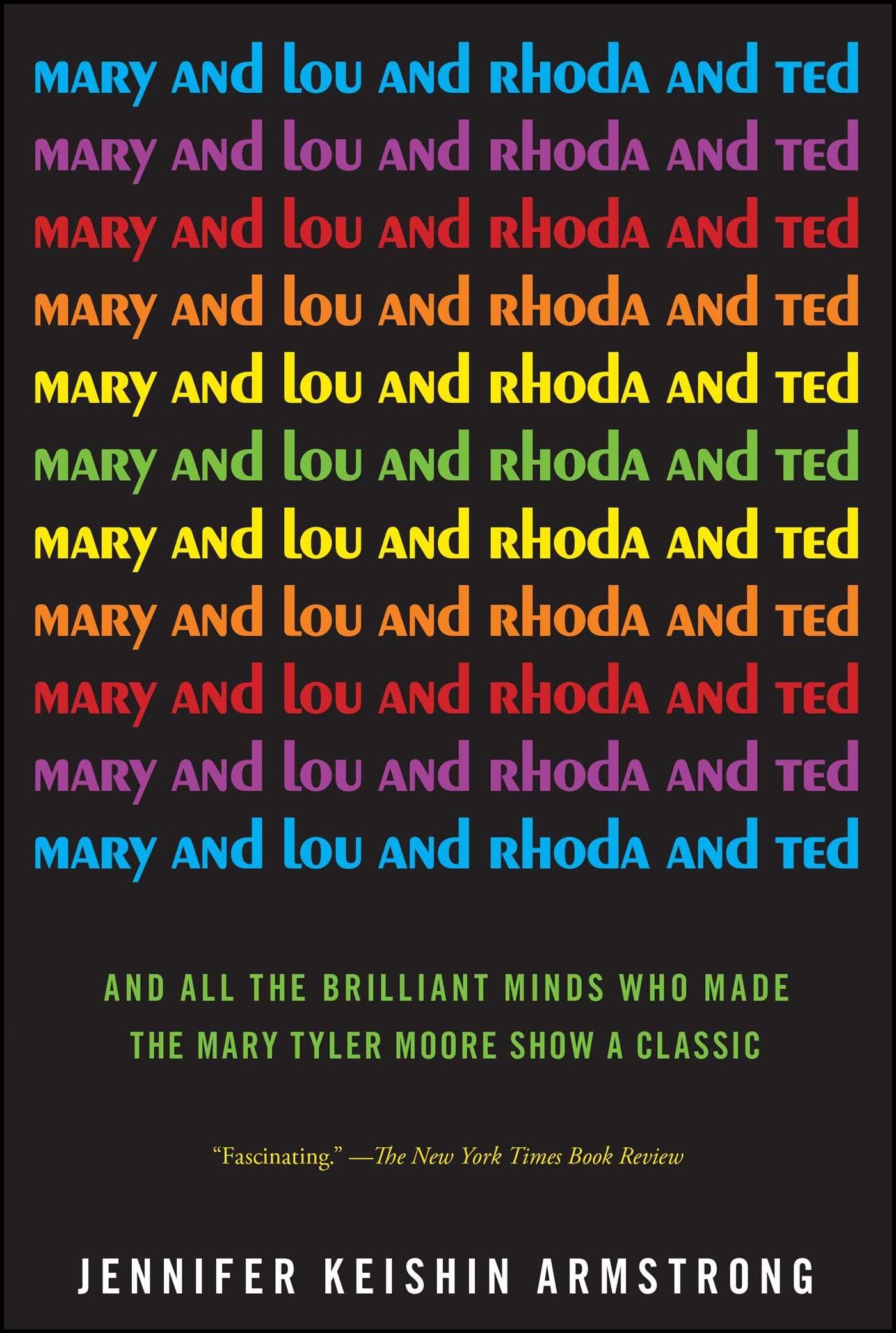 Mary and Lou and Rhoda and Ted: And all the Brilliant Minds Who Made The Mary Tyler Moore Show a Classic