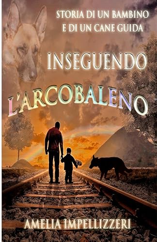 Inseguendo l'arcobaleno: Storia di un bambino e di un cane guida