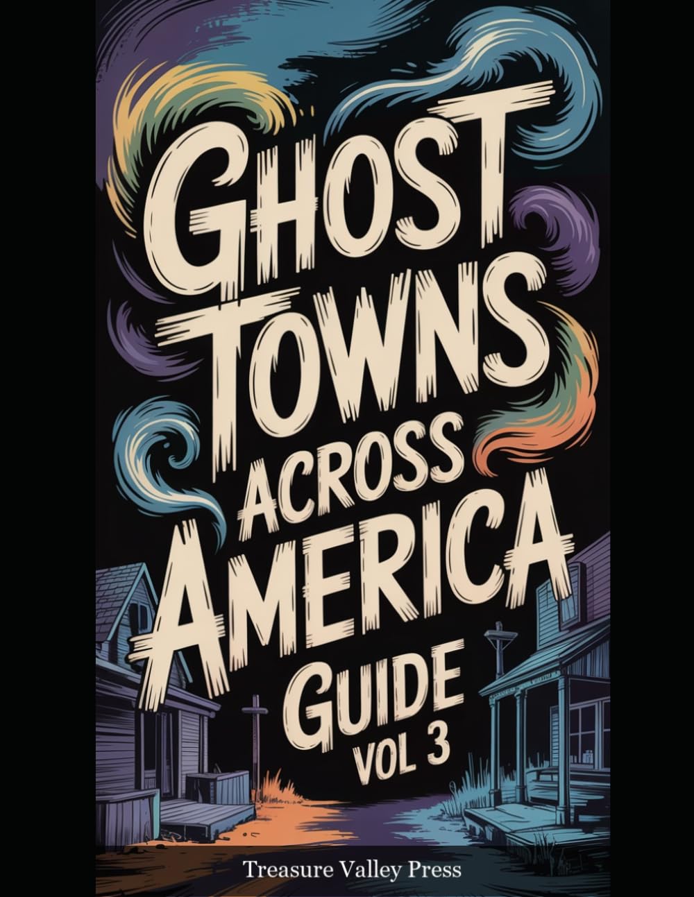 Ghost Towns Across America Guide Vol 3: Abandoned Settlements, Mining Camps, and Forgotten Communities (United States Ghost Towns)