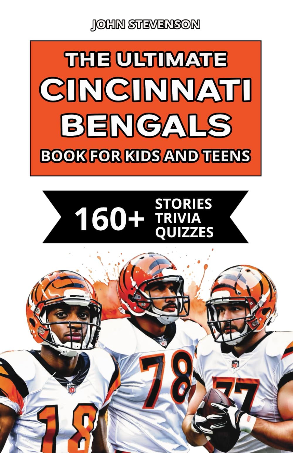 The Ultimate Cincinnati Bengals Book For Kids And Teens: 160+ Fun, Surprising, And Educational Stories And Trivia Quizzes About Players And History (NFL Football Book For Kids And Teens)