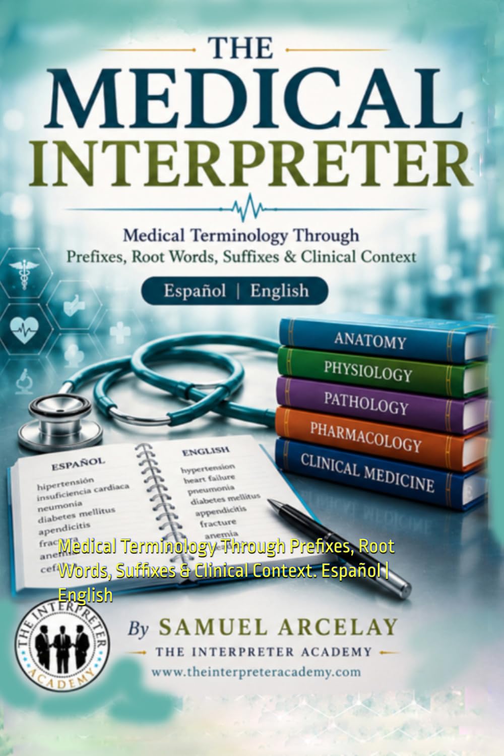 The Medical Interpreter: Medical Terminology Through Prefixes, Root Words, Suffixes & Clinical Context. Español | English