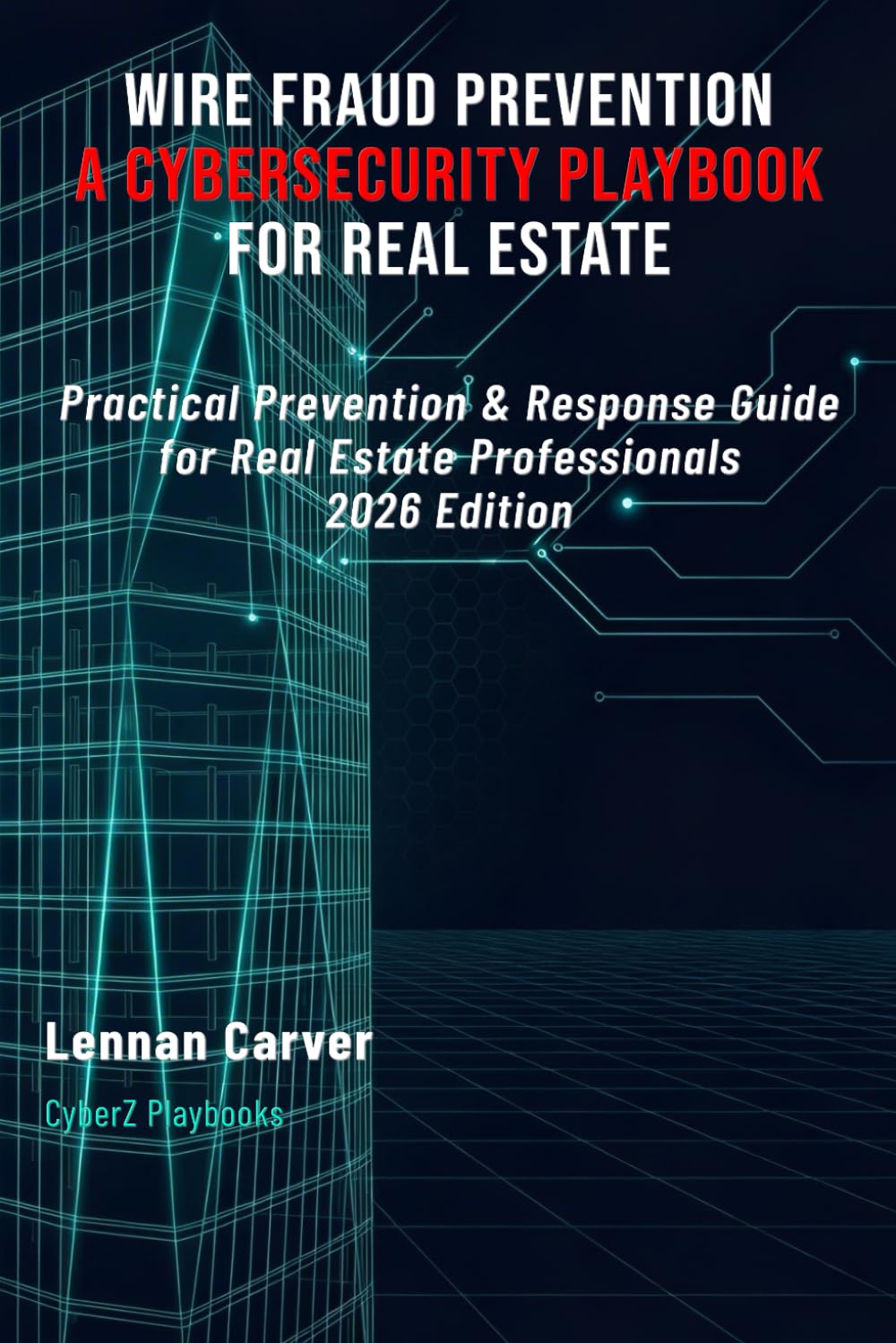 Wire Fraud Prevention: A Cybersecurity Playbook for Real Estate: Practical Prevention & Response Guide for Real Estate Professionals | 2026 Edition (CyberZ Playbooks)