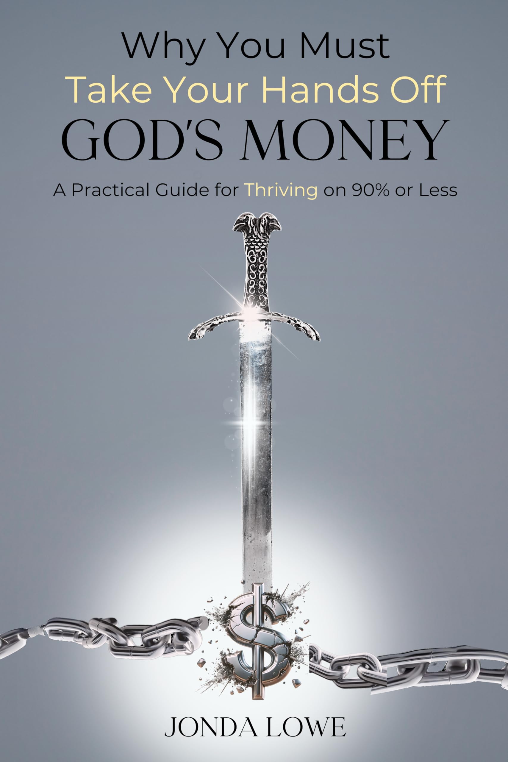 Why You Must Take Your Hands off God's Money: A Practical Guide for Thriving on 90% or Less