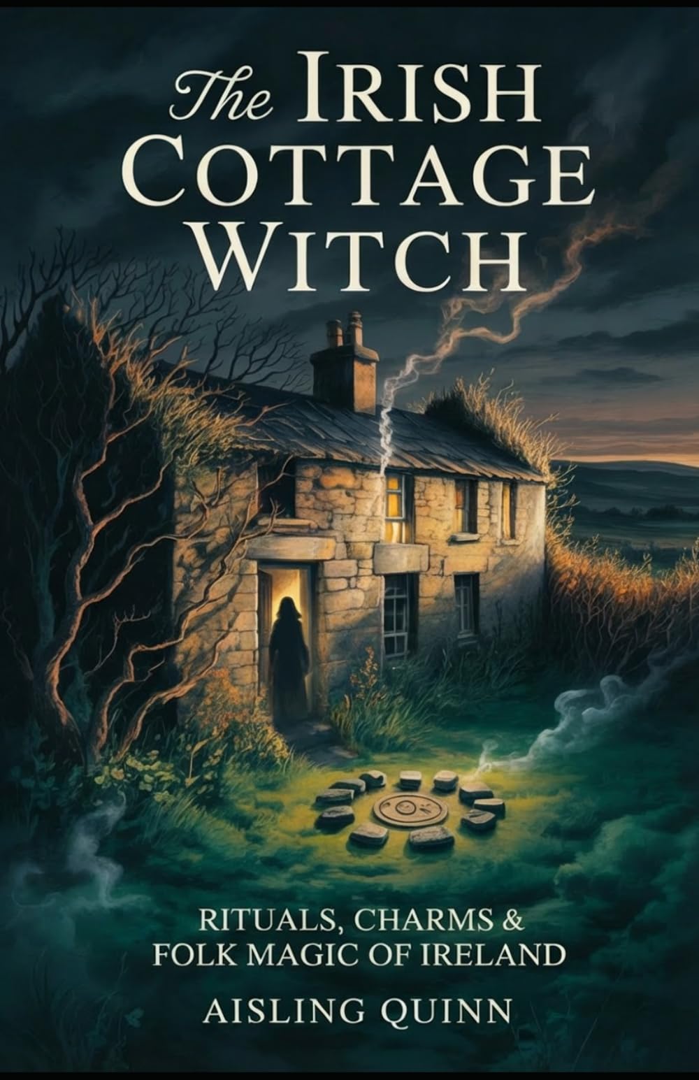 The Irish Cottage Witch: Rituals, Charms & Folk Magic of Ireland