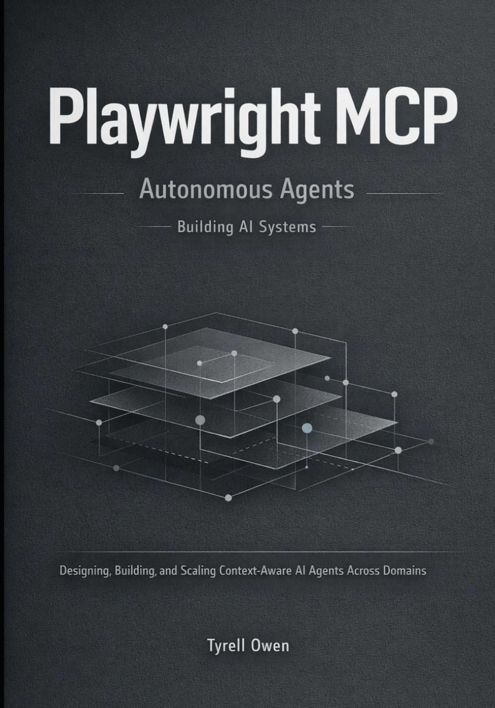 Building Autonomous Agents with Playwright MCP: Designing, Building, and Scaling Context-Aware AI Agents Across Domains (Agentic AI Systems in Practice)