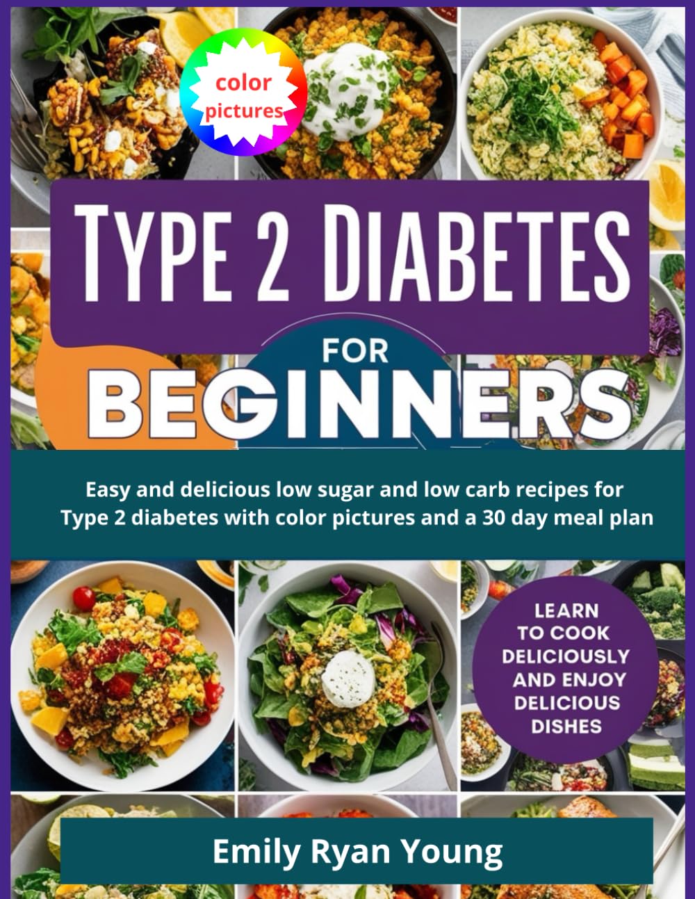 Type 2 Diabetes Cookbook for Beginners: Easy and delicious low sugar and low carb recipes for Type 2 diabetes with color pictures and a 30 day meal plan