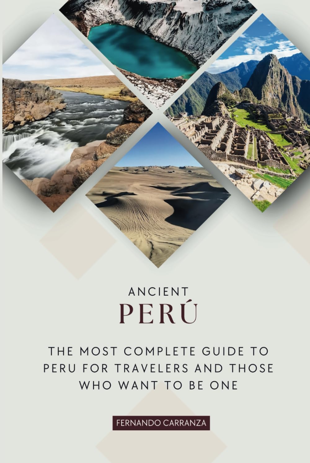 Ancient Peru - Travel Guide: The most comprehensive guide to Peru for travelers and those who aspire to be.