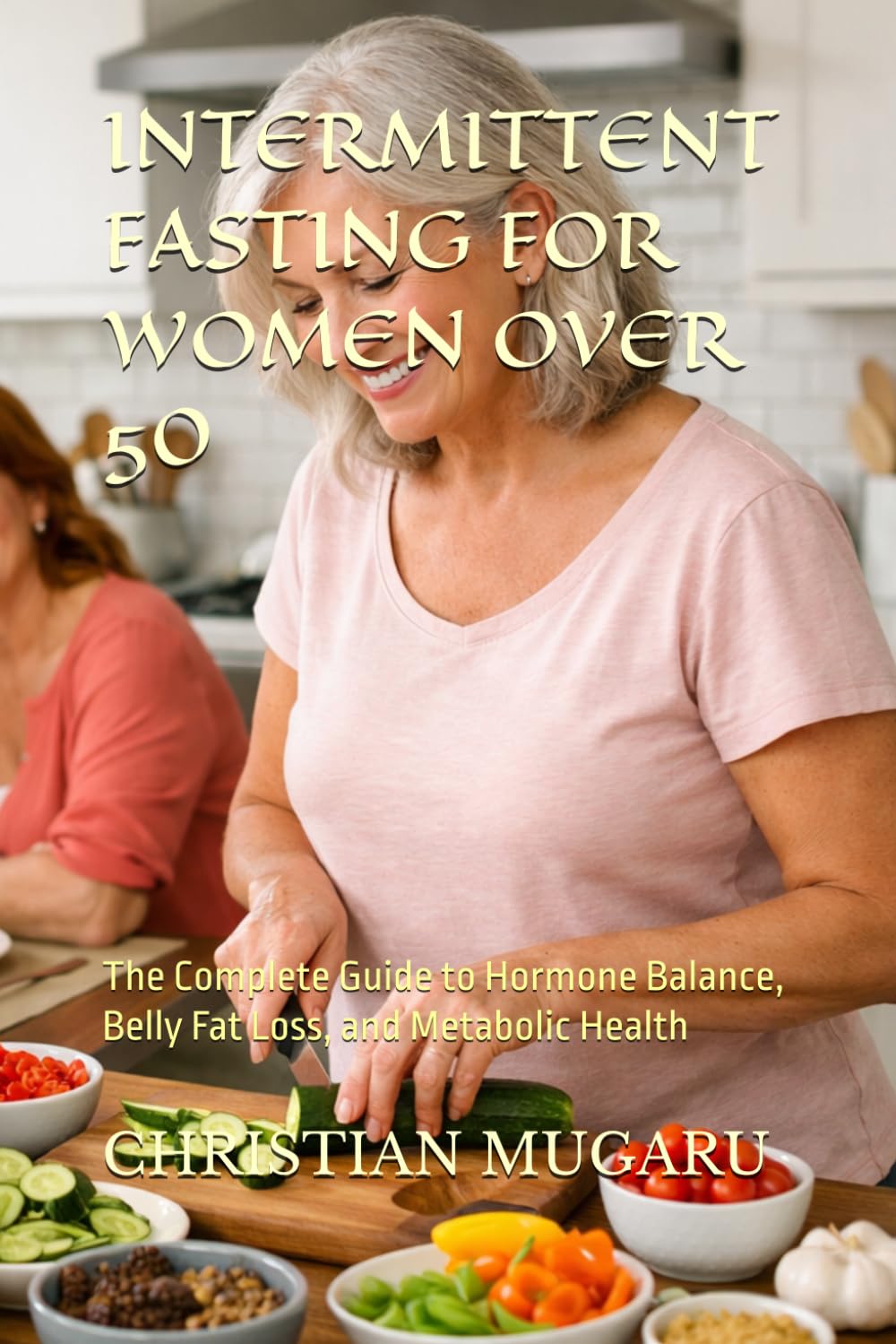 INTERMITTENT FASTING FOR WOMEN OVER 50: The Complete Guide to Hormone Balance, Belly Fat Loss, and Metabolic Health