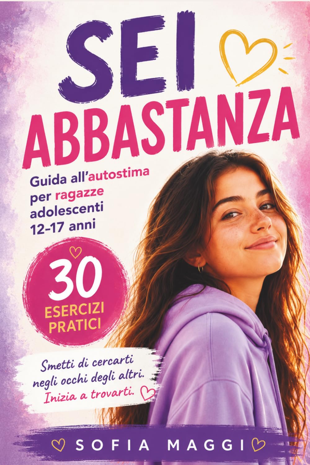 Sei Abbastanza: Guida all'Autostima per Ragazze Adolescenti e Teenager (12-17 Anni): 30 Esercizi Pratici per Capire le Emozioni, Imparare a Dire No e ... in Sé Stesse (Libri che Cambiano la Vita)