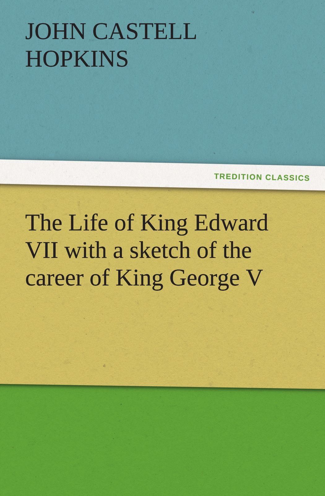 The Life of King Edward VII with a Sketch of the Career of King George V