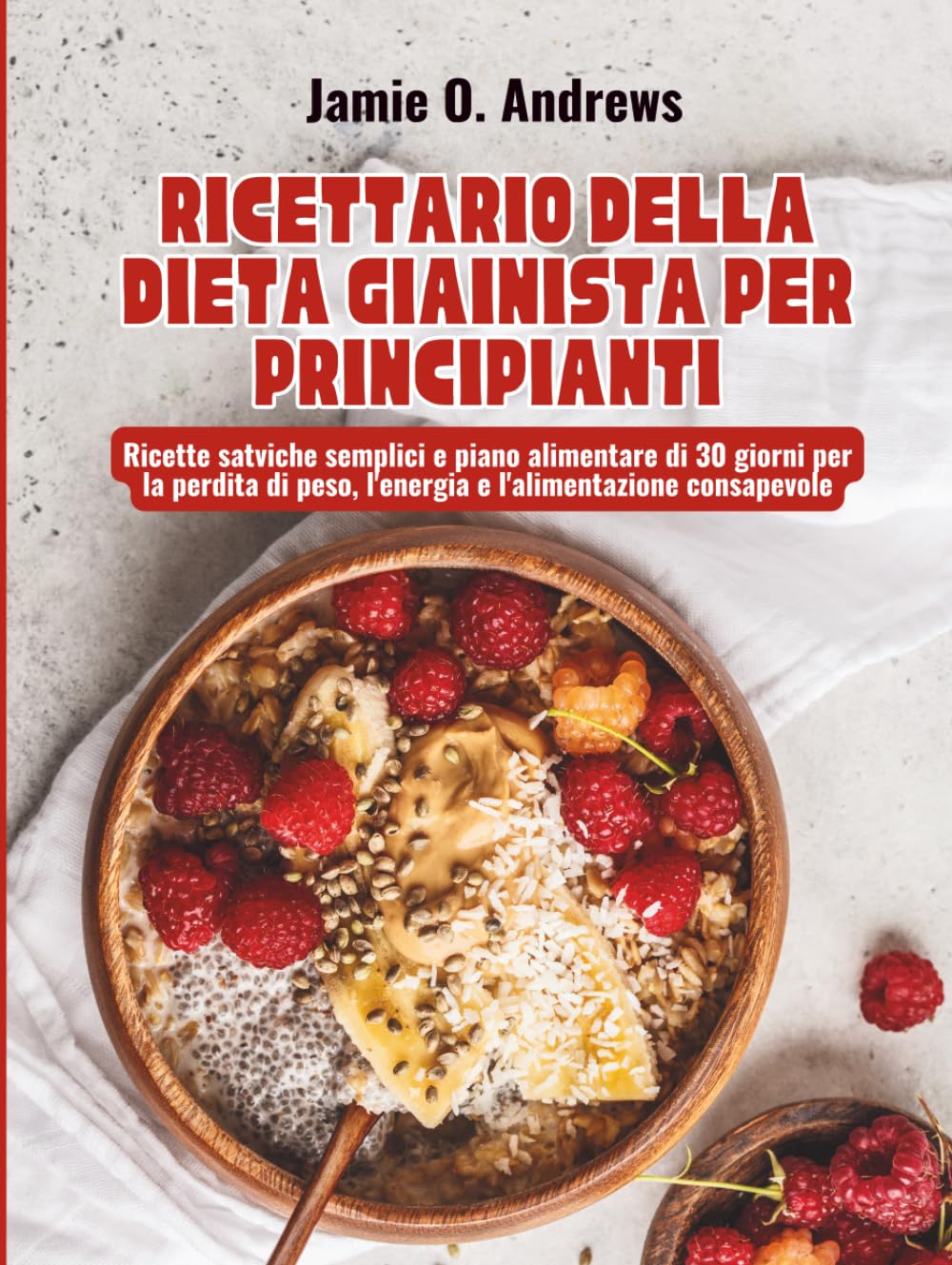 Ricettario della Dieta Giainista per Principianti: Ricette satviche semplici e piano alimentare di 30 giorni per la perdita di peso, l'energia e l'alimentazione consapevole