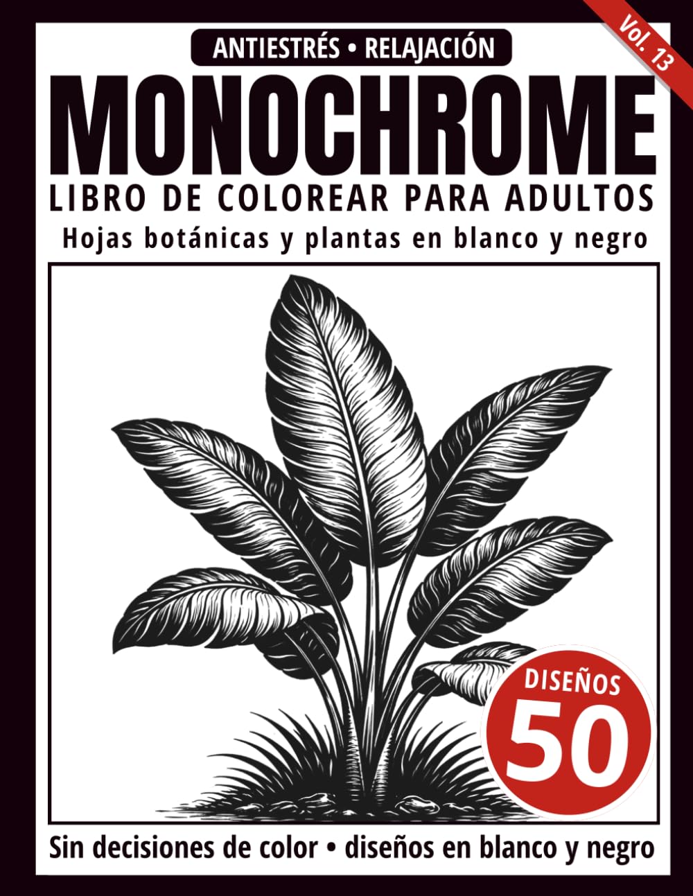 Monochrome Libro de Colorear para Adultos: 50 Diseños de Hojas Botánicas y Plantas en Blanco y Negro para Relajación y Alivio del Estrés (Serie de arte Monochrome)