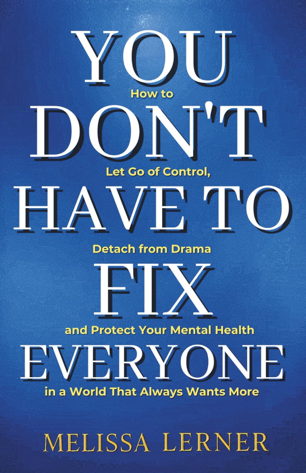 YOU DON’T HAVE TO FIX EVERYONE: How to Let Go of Control, Detach from Drama and Protect Your Mental Health in a World That Always Wants More (The ... inner peace for empaths and sensitive souls)