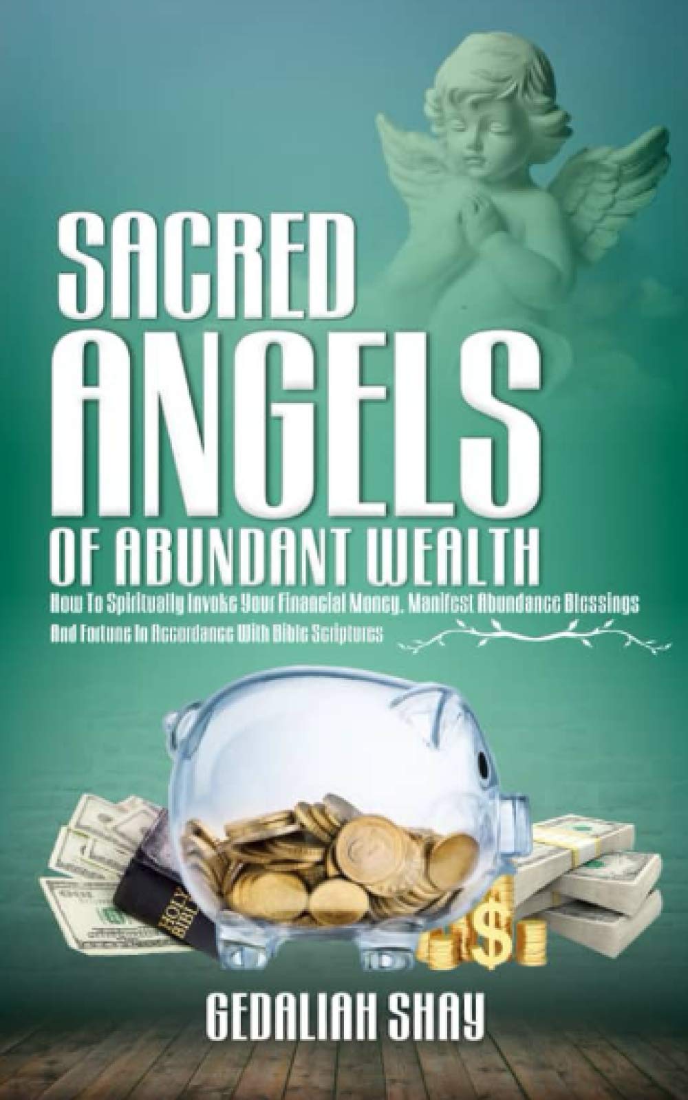 Sacred Angels of Abundant Wealth: How to Spiritually Invoke Your Financial Money, Manifest Abundance Blessings and Fortune in Accordance with Bible Scriptures. (Uncommon Abundant Wealth)