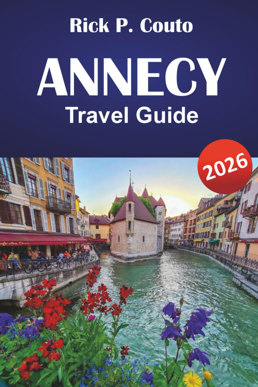 ANNECY TRAVEL GUIDE 2026: Explore Scenic Routes, Outdoor Adventures, Local Culture, Must-See Attractions, and Relaxing Escapes in the French Alps