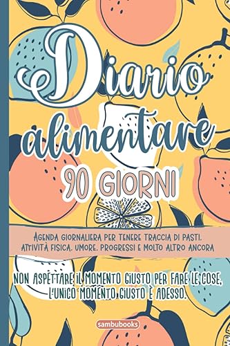 Diario alimentare 90 giorni: Agenda giornaliera per tenere traccia di pasti, attività fisica, umore e progressi..Non aspettare il momento giusto per fare le cose, l'unico momento giusto è adesso!