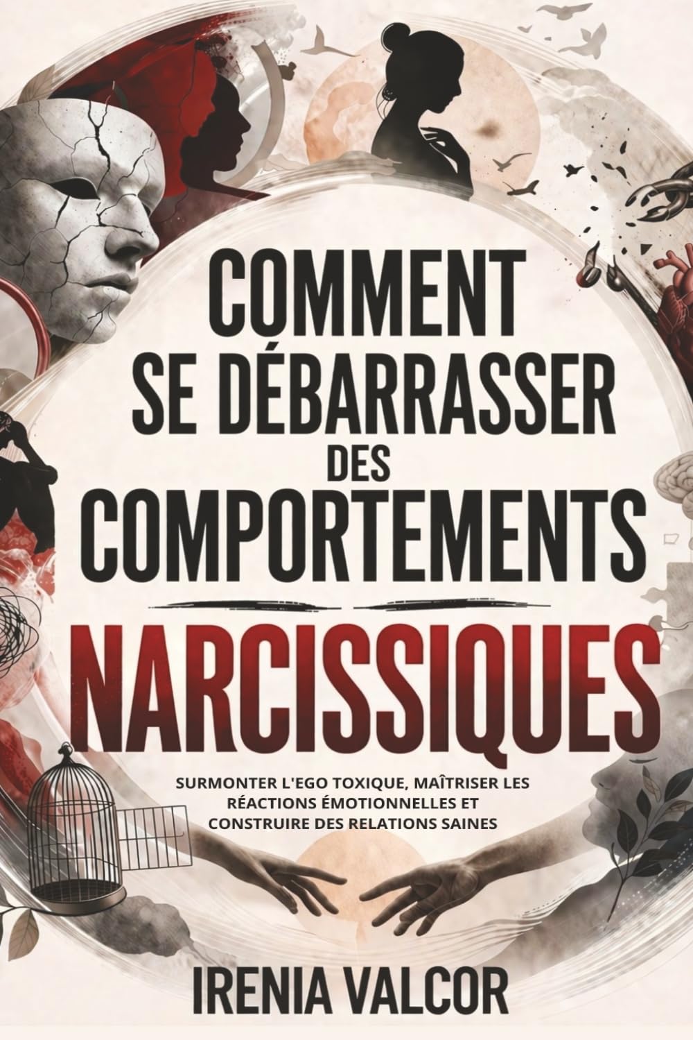 Comment se débarrasser des comportements narcissiques: Surmonter l'ego toxique, maîtriser les réactions émotionnelles et construire des relations saines