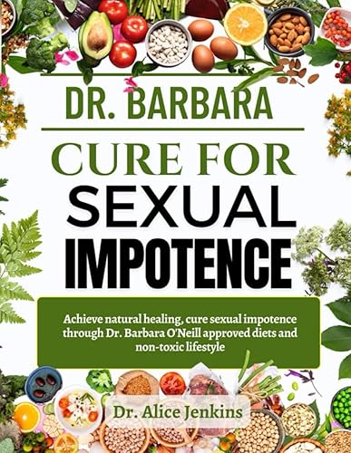 DR. BARBARA CURE FOR SEXUAL IMPOTENCE: Achieve natural healing, cure Sexual Impotence through Dr. Barbara O’Neill approved diets and non-toxic lifestyle