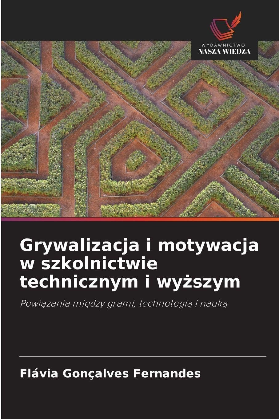 Grywalizacja i motywacja w szkolnictwie technicznym i wy¿szym: Powi¿zania mi¿dzy grami, technologi¿ i nauk¿