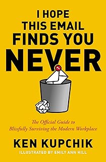 I Hope This Email Finds You Never: The Official Guide to Blissfully Surviving the Modern Workplace