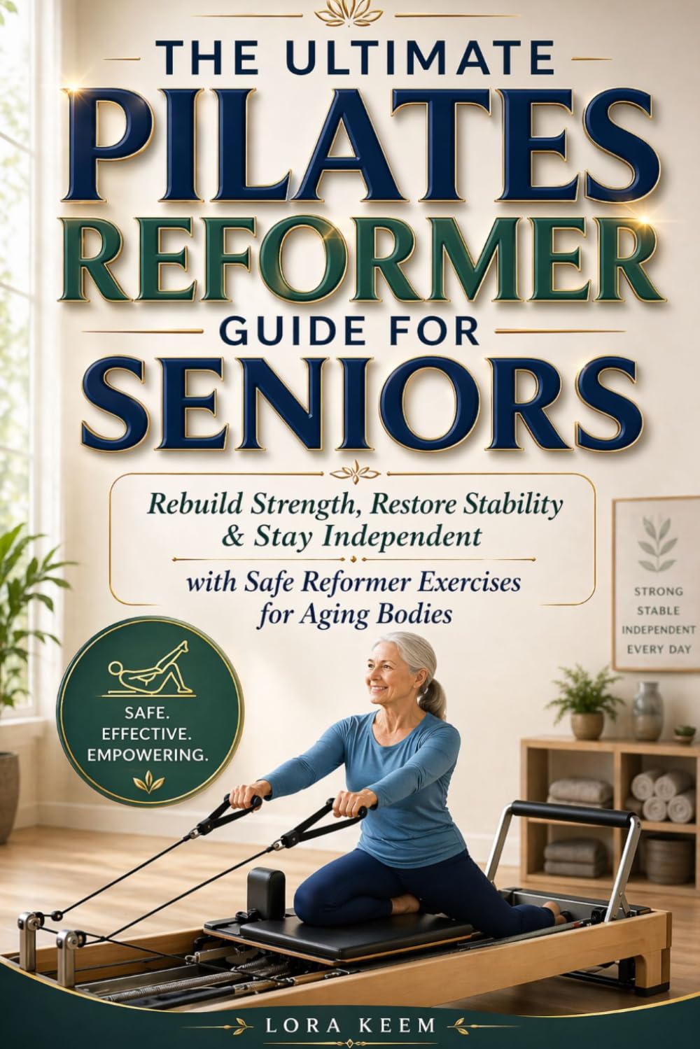 THE ULTIMATE PILATES REFORMER GUIDE FOR SENIORS: Rebuild Strength, Restore Stability & Stay Independent with Safe Reformer Exercises for Aging Bodies