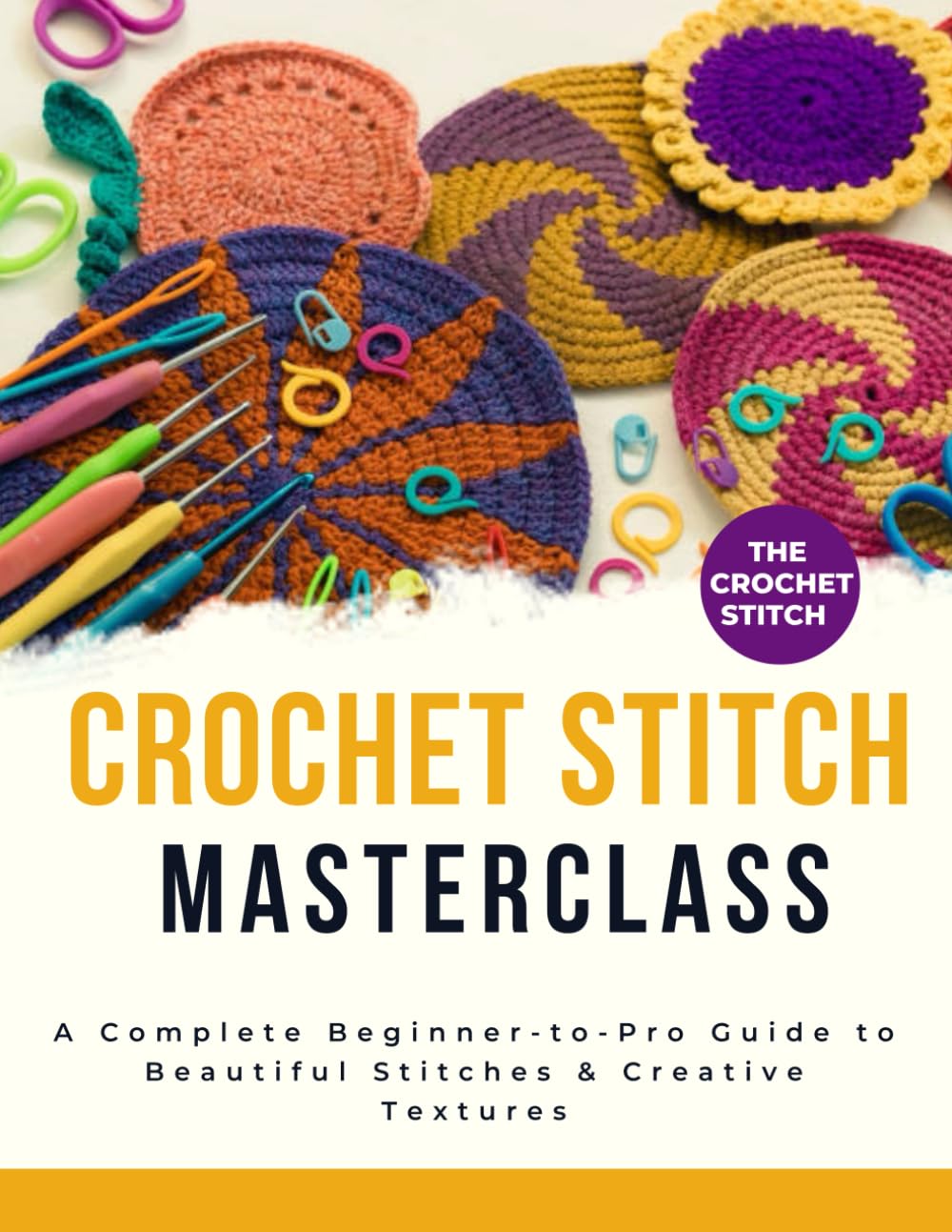 The Crochet Stitch Masterclass : A Complete Beginner-to-Pro Guide to Beautiful Stitches & Creative Textures