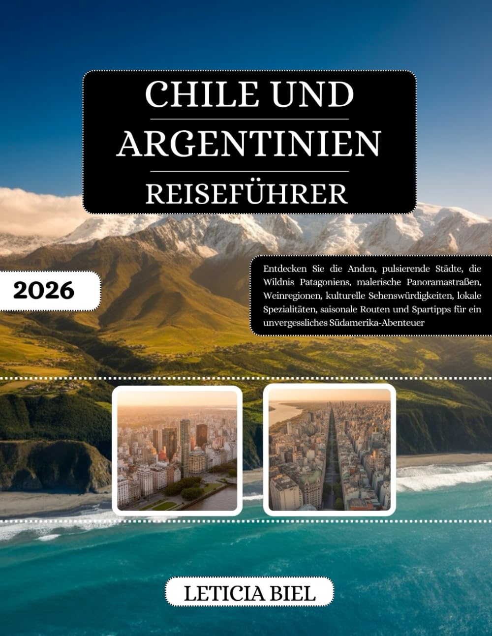 CHILE UND ARGENTINIEN REISEFÜHRER 2026: Entdecken Sie die Anden, pulsierende Städte, die Wildnis Patagoniens, malerische Panoramastraßen, ... Routen und Spartipps für ein unverges...
