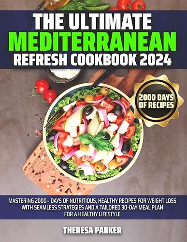 The Ultimate Mediterranean Refresh Cookbook 2024: Mastering 2000+ Days of Nutritious, Healthy Recipes for Weight Loss with Seamless Strategies and a Tailored 30-Day Meal Plan for a Healthy lifestyle