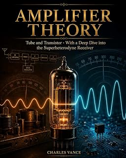 Amplifier Theory: Tube and Transistor: With a Deep Dive into the Superheterodyne Receiver