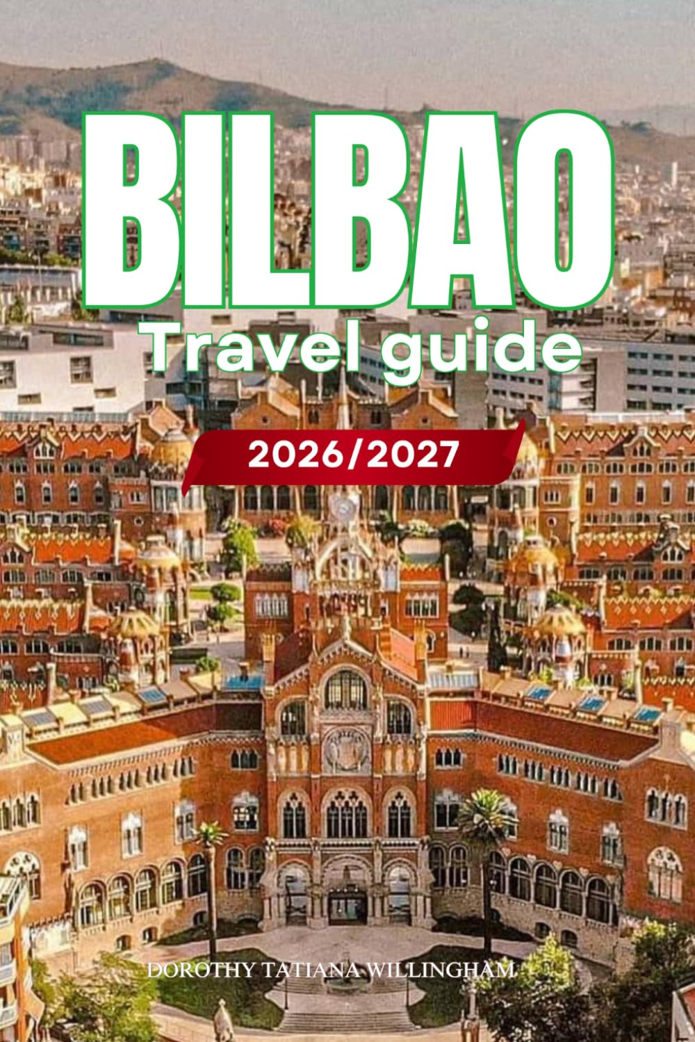BILBAO TRAVEL GUIDE 2026/2027: Your Complete Arrival to Departure Guide to Bilbao, Designed to Help You Explore More in Less Time with Easy ... Budget Planning, and Top Attractions.