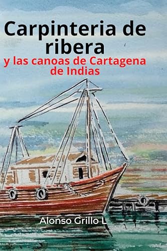 Carpinteria de ribera Y las canoas de Cartagena de Indias (Spanish Edition)