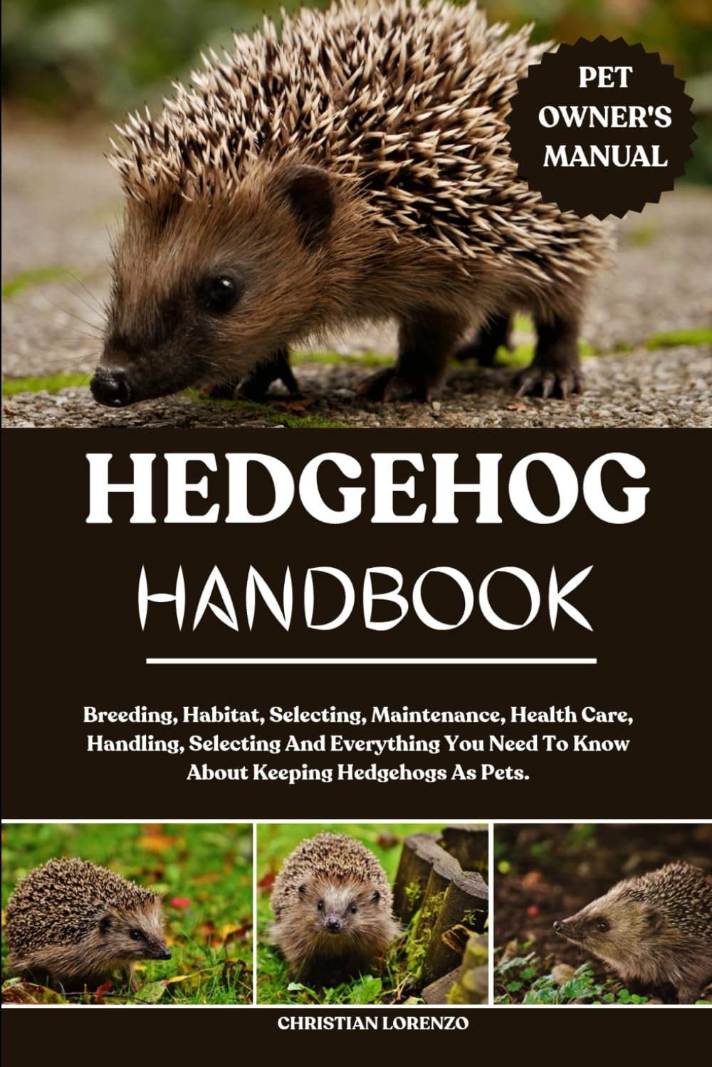 HEDGEHOG HANDBOOK: Breeding, Habitat, Selecting, Maintenance, Health Care, Handling, Selecting And Everything You Need To Know About Keeping Hedgehogs As Pets.