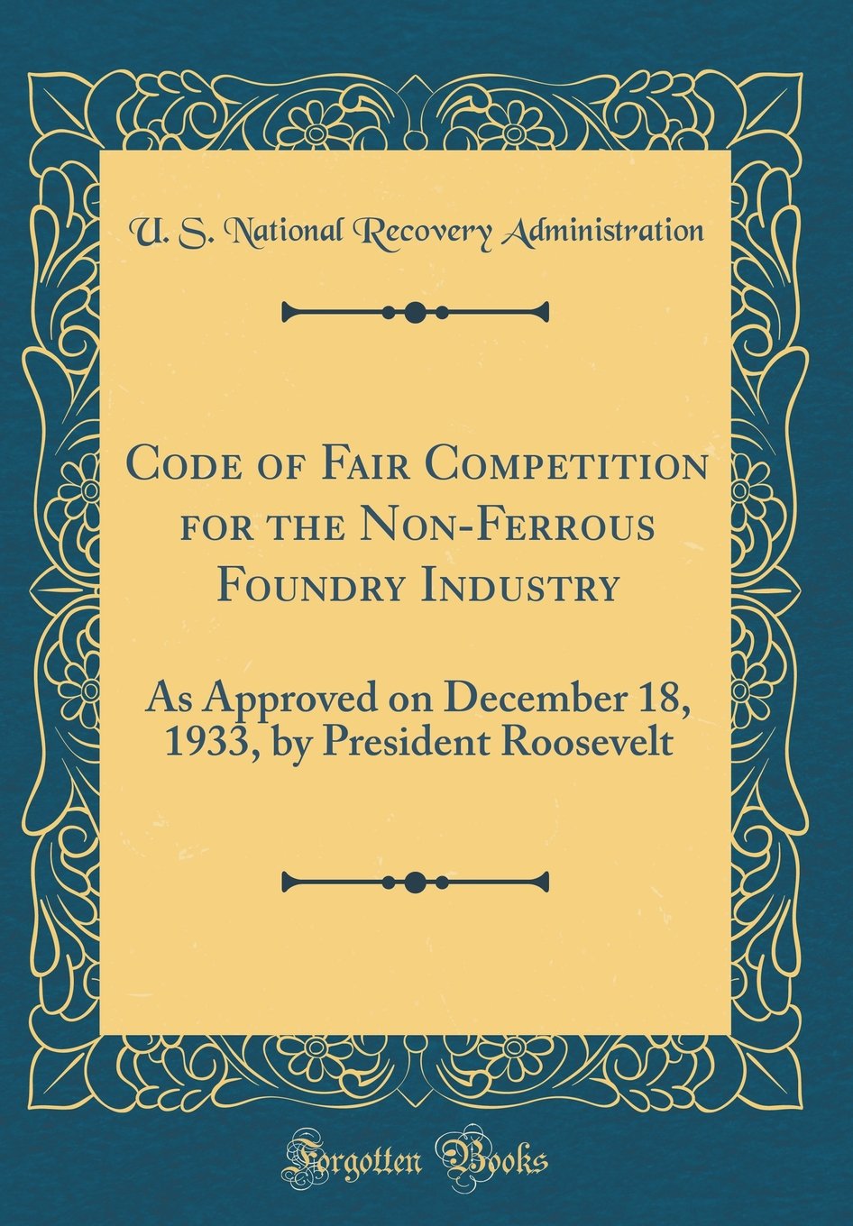 Code of Fair Competition for the Non-Ferrous Foundry Industry: As Approved on December 18, 1933, by President Roosevelt (Classic Reprint)