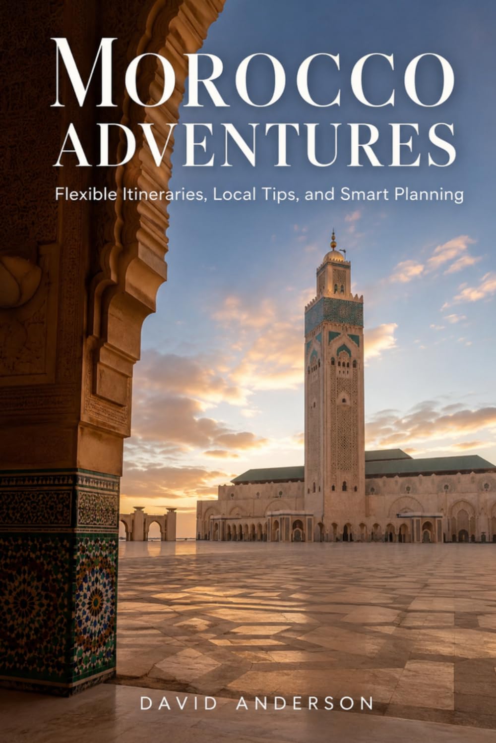 Morocco Adventures: Flexible Itineraries, Local Tips, and Smart Planning
